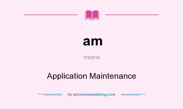 What does am mean? It stands for Application Maintenance