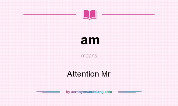 What does am mean? It stands for Attention Mr