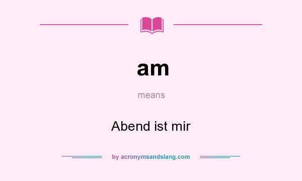 What does am mean? It stands for Abend ist mir