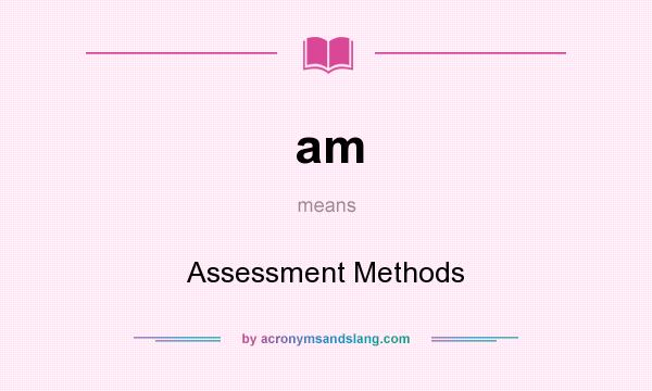 What does am mean? It stands for Assessment Methods