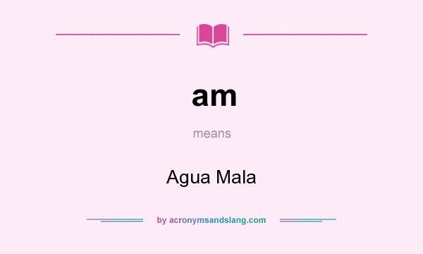 What does am mean? It stands for Agua Mala