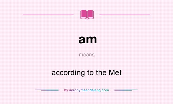What does am mean? It stands for according to the Met