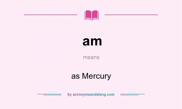 What does am mean? It stands for as Mercury