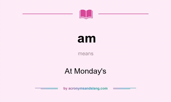 What does am mean? It stands for At Monday`s