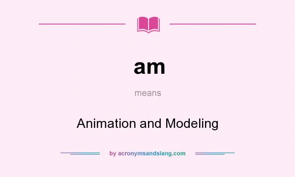What does am mean? It stands for Animation and Modeling