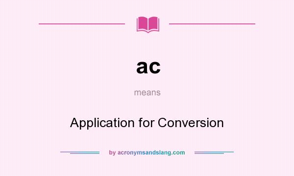 What does ac mean? It stands for Application for Conversion