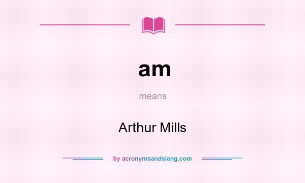 What does am mean? It stands for Arthur Mills
