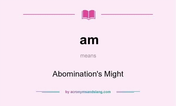 What does am mean? It stands for Abomination`s Might