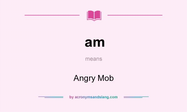 What does am mean? It stands for Angry Mob
