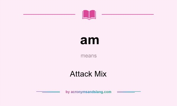 What does am mean? It stands for Attack Mix