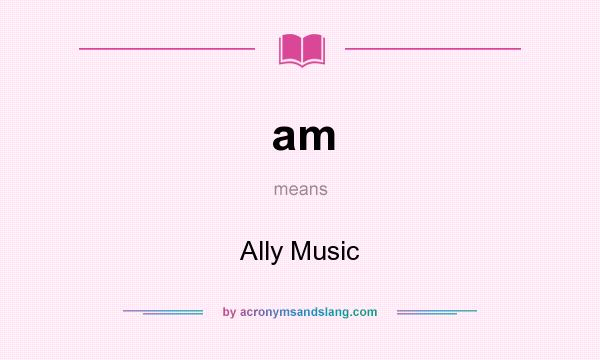 What does am mean? It stands for Ally Music