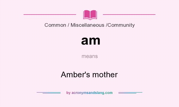 What does am mean? It stands for Amber`s mother