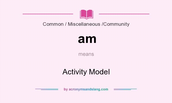 What does am mean? It stands for Activity Model