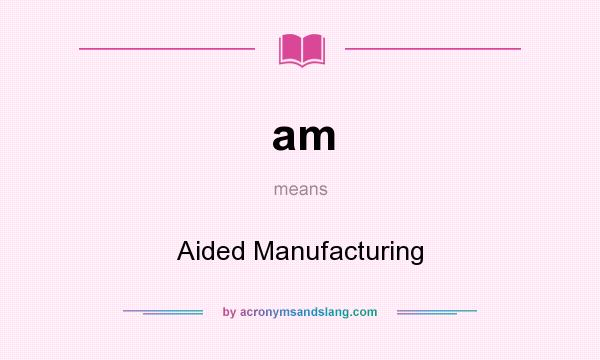 What does am mean? It stands for Aided Manufacturing