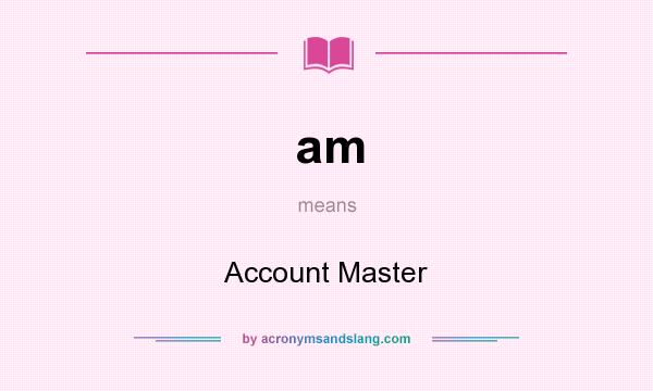 What does am mean? It stands for Account Master