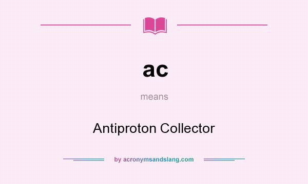 What does ac mean? It stands for Antiproton Collector