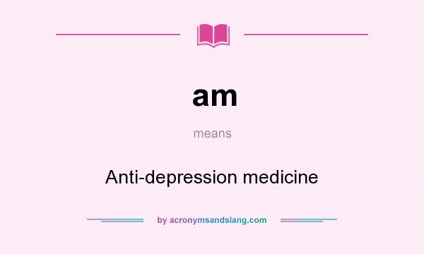 What does am mean? It stands for Anti-depression medicine