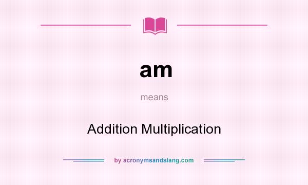What does am mean? It stands for Addition Multiplication