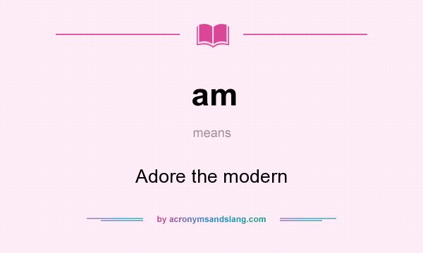 What does am mean? It stands for Adore the modern