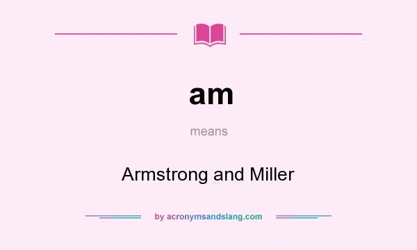 What does am mean? It stands for Armstrong and Miller