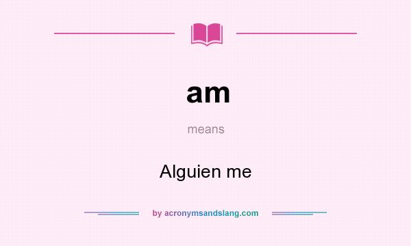 What does am mean? It stands for Alguien me