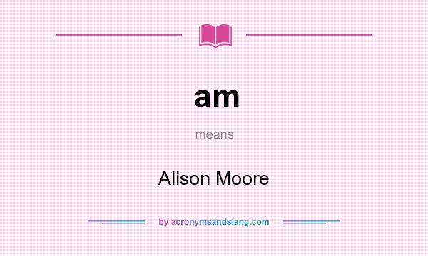 What does am mean? It stands for Alison Moore