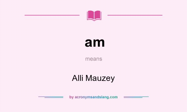 What does am mean? It stands for Alli Mauzey