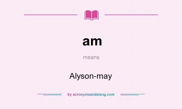 What does am mean? It stands for Alyson-may