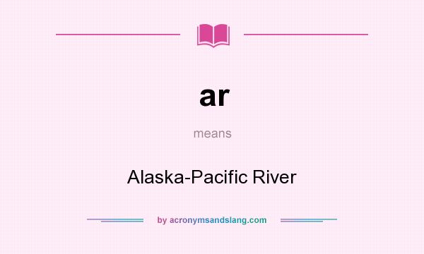 What does ar mean? It stands for Alaska-Pacific River