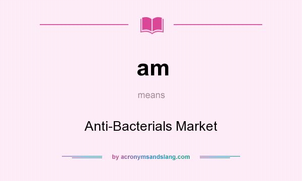 What does am mean? It stands for Anti-Bacterials Market