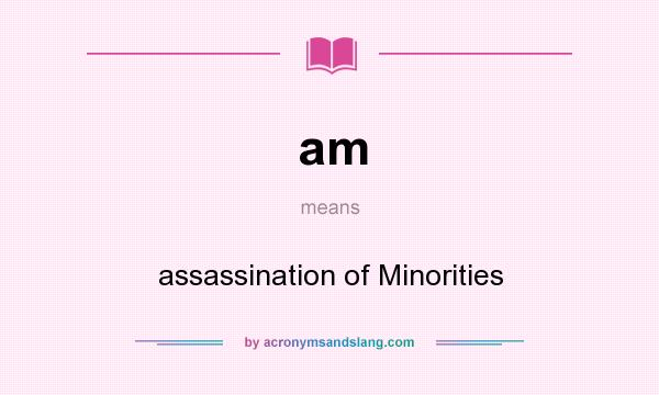 What does am mean? It stands for assassination of Minorities