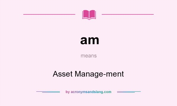 What does am mean? It stands for Asset Manage-ment