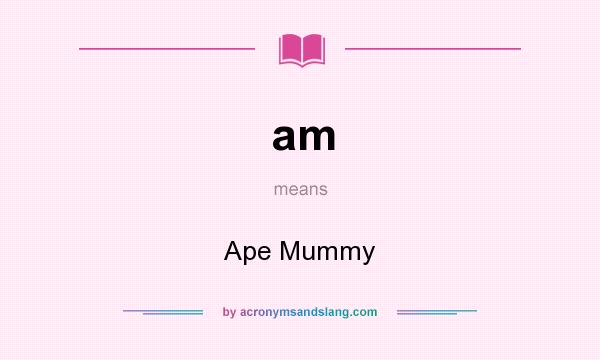 What does am mean? It stands for Ape Mummy