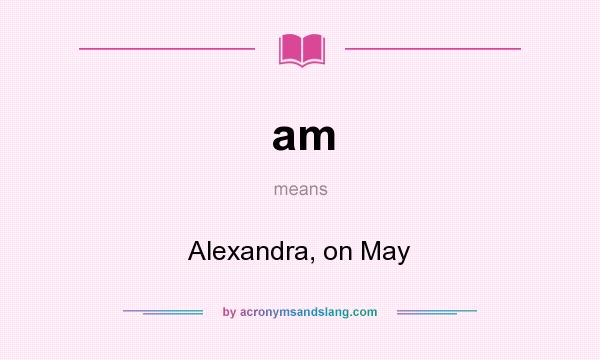 What does am mean? It stands for Alexandra, on May