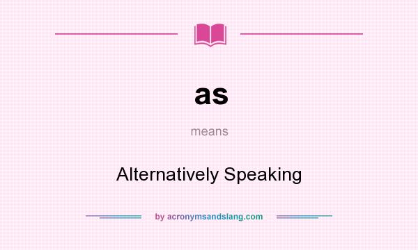 What does as mean? It stands for Alternatively Speaking