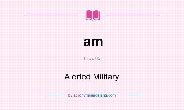 What does am mean? It stands for Alerted Military