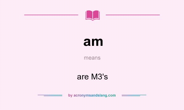 What does am mean? It stands for are M3`s