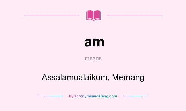 What does am mean? It stands for Assalamualaikum, Memang