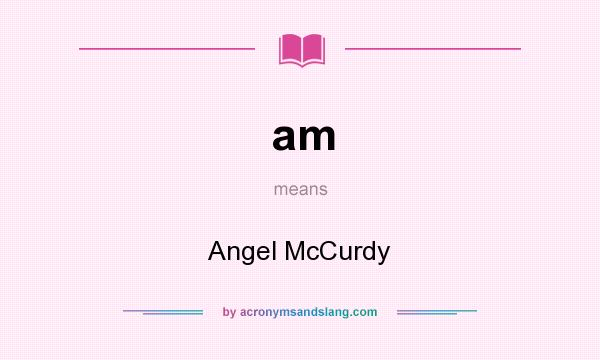 What does am mean? It stands for Angel McCurdy