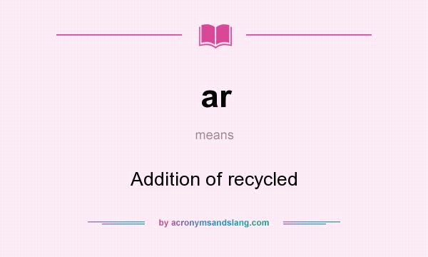 What does ar mean? It stands for Addition of recycled