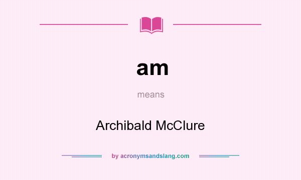 What does am mean? It stands for Archibald McClure