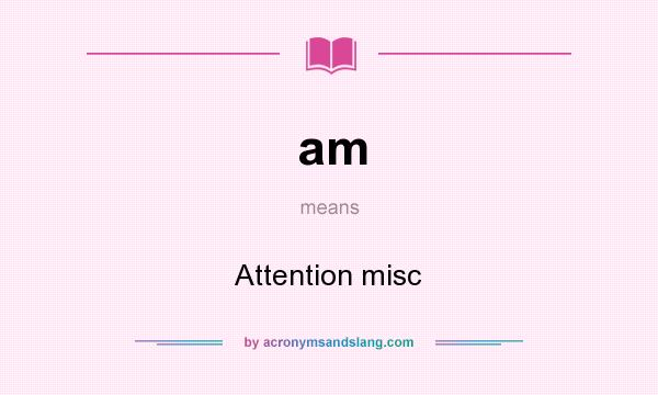 What does am mean? It stands for Attention misc