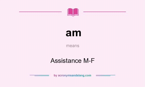 What does am mean? It stands for Assistance M-F