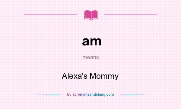 What does am mean? It stands for Alexa`s Mommy