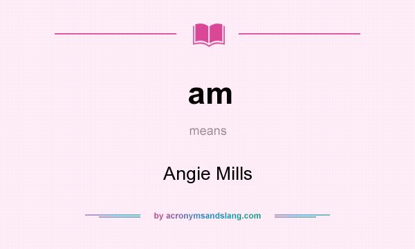 What does am mean? It stands for Angie Mills