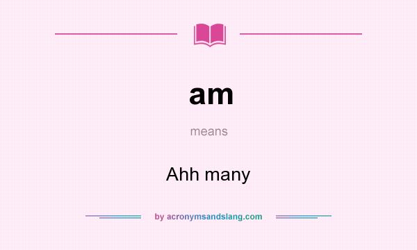 What does am mean? It stands for Ahh many