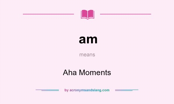 What does am mean? It stands for Aha Moments