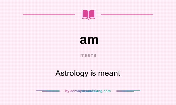 What does am mean? It stands for Astrology is meant