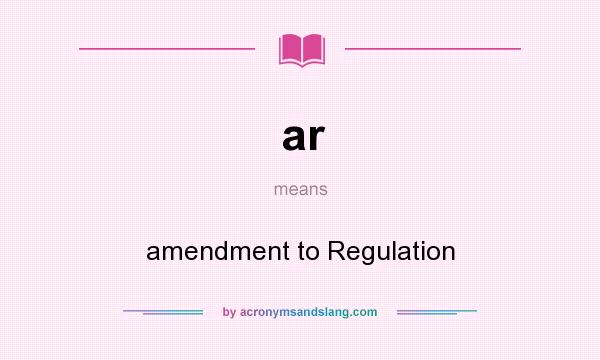 What does ar mean? It stands for amendment to Regulation