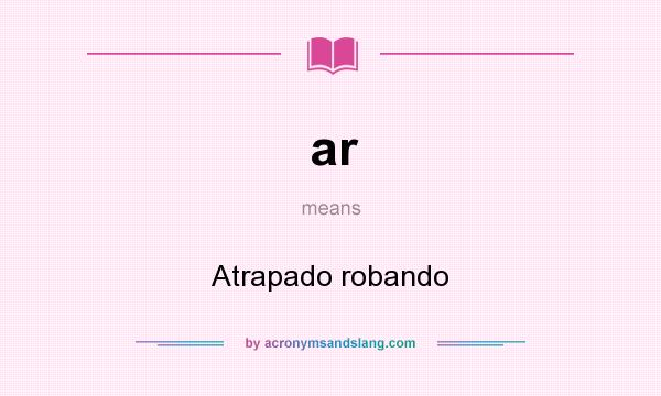 What does ar mean? It stands for Atrapado robando